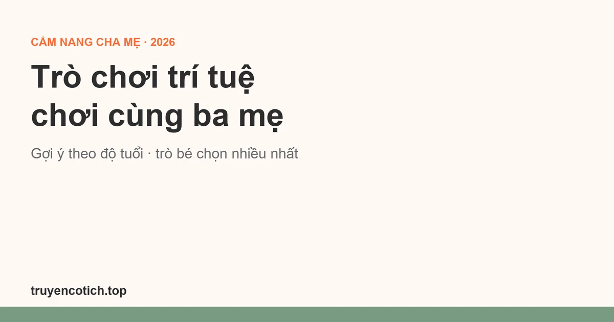 Trò chơi trí tuệ cho bé tiểu học chơi cùng ba mẹ: gợi ý theo độ tuổi (2026)